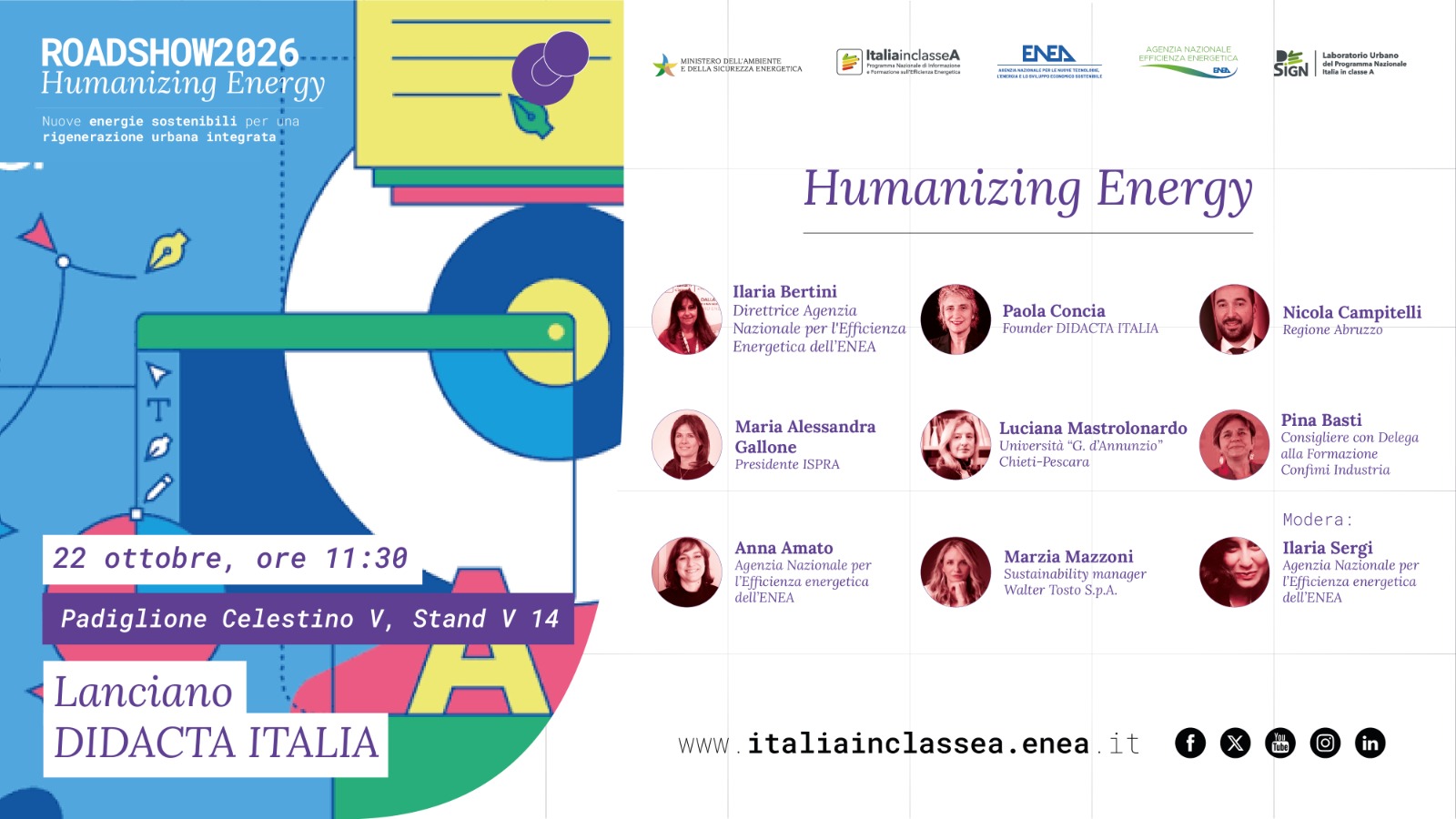 Locandina dell'evento "Roadshow 2026 - Humanizing Energy", dedicato al tema delle nuove energie sostenibili per una rigenerazione urbana integrata. L'iniziativa si svolge il 22 ottobre alle ore 11:30 presso il Padiglione Celestino V, Stand V14, nell'ambito di Didacta Italia a Lanciano. L'evento è promosso dal Ministero dell'Ambiente e della Sicurezza Energetica, dal Programma nazionale Italia in Classe A, da ENEA, dall'Agenzia Nazionale per l'Efficienza Energetica e dal Laboratorio Urbano del Programma Nazionale Italia in Classe A. Il panel, dal titolo "Humanizing Energy", prevede la partecipazione di Ilaria Bertini (Agenzia Nazionale per l'Efficienza Energetica dell'ENEA), Maria Alessandra Gallone (Presidente ISPRA), Anna Amato (Agenzia Nazionale per l'Efficienza Energetica dell'ENEA), Paola Concia (Founder Didacta Italia), Luciana Mastrolonardo (Università "G. d'Annunzio" Chieti-Pescara), Marzia Mazzoni (Sustainability Manager Walter Tosto S.p.A.), Nicola Campitelli (Regione Abruzzo) e Pina Basti (Consigliere con delega alla Formazione di Confindustria). Modera Ilaria Sergi dell'Agenzia Nazionale per l'Efficienza Energetica dell'ENEA. Nella parte inferiore sono riportati il sito web italiaiclassea.enea.it e le icone dei canali social del Programma